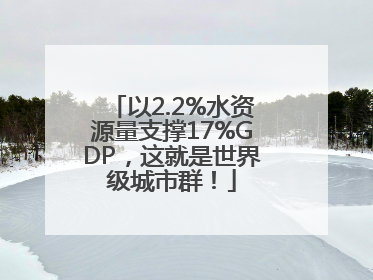 以2.2%水资源量支撑17%GDP，这就是世界级城市群！